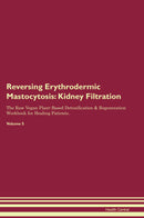 Reversing Erythrodermic Mastocytosis: Kidney Filtration The Raw Vegan Plant-Based Detoxification & Regeneration Workbook for Healing Patients. Volume 5