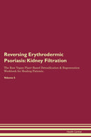 Reversing Erythrodermic Psoriasis: Kidney Filtration The Raw Vegan Plant-Based Detoxification & Regeneration Workbook for Healing Patients. Volume 5