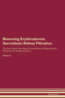 Reversing Erythrodermic Sarcoidosis: Kidney Filtration The Raw Vegan Plant-Based Detoxification & Regeneration Workbook for Healing Patients. Volume 5