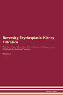 Reversing Erythroplasia: Kidney Filtration The Raw Vegan Plant-Based Detoxification & Regeneration Workbook for Healing Patients. Volume 5