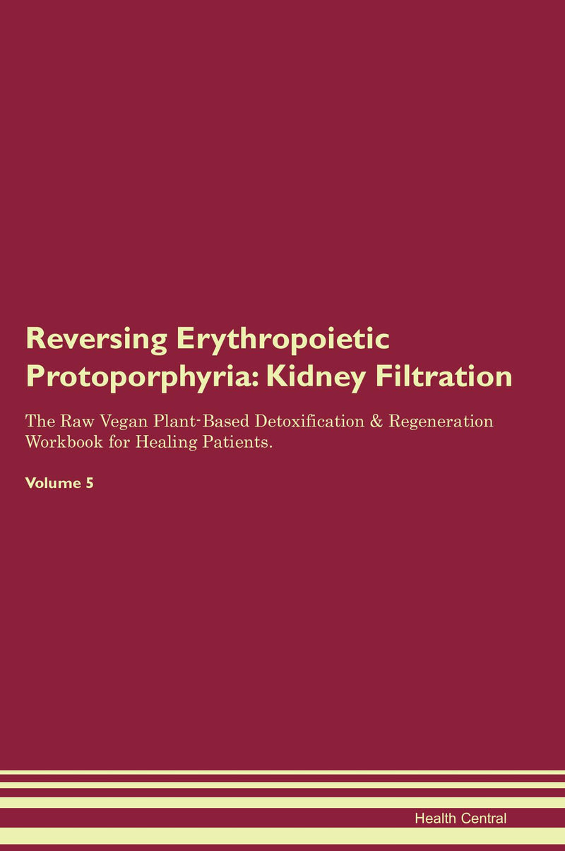 Reversing Erythropoietic Protoporphyria: Kidney Filtration The Raw Vegan Plant-Based Detoxification & Regeneration Workbook for Healing Patients. Volume 5