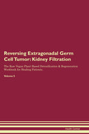 Reversing Extragonadal Germ Cell Tumor: Kidney Filtration The Raw Vegan Plant-Based Detoxification & Regeneration Workbook for Healing Patients. Volume 5