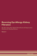 Reversing Eye Allergy: Kidney Filtration The Raw Vegan Plant-Based Detoxification & Regeneration Workbook for Healing Patients. Volume 5