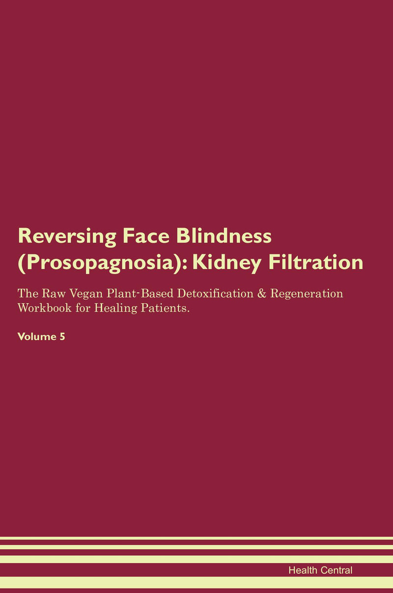 Reversing Face Blindness (Prosopagnosia): Kidney Filtration The Raw Vegan Plant-Based Detoxification & Regeneration Workbook for Healing Patients. Volume 5