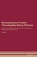 Reversing Factor V Leiden Thrombophilia: Kidney Filtration The Raw Vegan Plant-Based Detoxification & Regeneration Workbook for Healing Patients. Volume 5