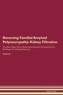 Reversing Familial Amyloid Polyneuropathy: Kidney Filtration The Raw Vegan Plant-Based Detoxification & Regeneration Workbook for Healing Patients. Volume 5