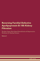 Reversing Familial Defective Apolipoprotein B 100: Kidney Filtration The Raw Vegan Plant-Based Detoxification & Regeneration Workbook for Healing Patients. Volume 5