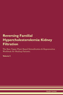 Reversing Familial Hypercholesterolemia: Kidney Filtration The Raw Vegan Plant-Based Detoxification & Regeneration Workbook for Healing Patients. Volume 5