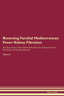 Reversing Familial Mediterranean Fever: Kidney Filtration The Raw Vegan Plant-Based Detoxification & Regeneration Workbook for Healing Patients. Volume 5
