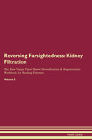 Reversing Farsightedness: Kidney Filtration The Raw Vegan Plant-Based Detoxification & Regeneration Workbook for Healing Patients. Volume 5