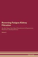 Reversing Fatigue: Kidney Filtration The Raw Vegan Plant-Based Detoxification & Regeneration Workbook for Healing Patients. Volume 5