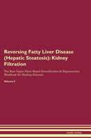 Reversing Fatty Liver Disease (Hepatic Steatosis): Kidney Filtration The Raw Vegan Plant-Based Detoxification & Regeneration Workbook for Healing Patients. Volume 5