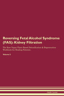 Reversing Fetal Alcohol Syndrome (FAS): Kidney Filtration The Raw Vegan Plant-Based Detoxification & Regeneration Workbook for Healing Patients. Volume 5