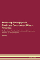 Reversing Fibrodysplasia Ossificans Progressiva: Kidney Filtration The Raw Vegan Plant-Based Detoxification & Regeneration Workbook for Healing Patients. Volume 5