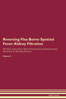 Reversing Flea Borne Spotted Fever: Kidney Filtration The Raw Vegan Plant-Based Detoxification & Regeneration Workbook for Healing Patients. Volume 5