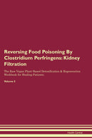 Reversing Food Poisoning By Clostridium Perfringens: Kidney Filtration The Raw Vegan Plant-Based Detoxification & Regeneration Workbook for Healing Patients. Volume 5