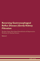 Reversing Gastroesophageal Reflux Disease (Gerd): Kidney Filtration The Raw Vegan Plant-Based Detoxification & Regeneration Workbook for Healing Patients. Volume 5