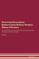 Reversing Generalized Epidermolysis Bullosa Simplex: Kidney Filtration The Raw Vegan Plant-Based Detoxification & Regeneration Workbook for Healing Patients. Volume 5