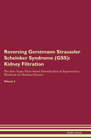 Reversing Gerstmann Straussler Scheinker Syndrome (GSS): Kidney Filtration The Raw Vegan Plant-Based Detoxification & Regeneration Workbook for Healing Patients. Volume 5