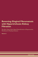 Reversing Gingival Fibromatosis with Hypertrichosis: Kidney Filtration The Raw Vegan Plant-Based Detoxification & Regeneration Workbook for Healing Patients. Volume 5