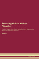 Reversing Goitre: Kidney Filtration The Raw Vegan Plant-Based Detoxification & Regeneration Workbook for Healing Patients. Volume 5
