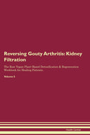 Reversing Gouty Arthritis: Kidney Filtration The Raw Vegan Plant-Based Detoxification & Regeneration Workbook for Healing Patients. Volume 5