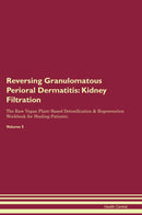 Reversing Granulomatous Perioral Dermatitis: Kidney Filtration The Raw Vegan Plant-Based Detoxification & Regeneration Workbook for Healing Patients. Volume 5