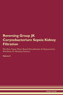 Reversing Group JK Corynebacterium Sepsis: Kidney Filtration The Raw Vegan Plant-Based Detoxification & Regeneration Workbook for Healing Patients. Volume 5