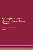 Reversing Haemophilus Influenzae Infection: Kidney Filtration The Raw Vegan Plant-Based Detoxification & Regeneration Workbook for Healing Patients. Volume 5