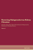 Reversing Halogenoderma: Kidney Filtration The Raw Vegan Plant-Based Detoxification & Regeneration Workbook for Healing Patients. Volume 5