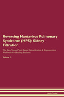 Reversing Hantavirus Pulmonary Syndrome (HPS): Kidney Filtration The Raw Vegan Plant-Based Detoxification & Regeneration Workbook for Healing Patients. Volume 5