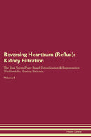 Reversing Heartburn (Reflux): Kidney Filtration The Raw Vegan Plant-Based Detoxification & Regeneration Workbook for Healing Patients. Volume 5