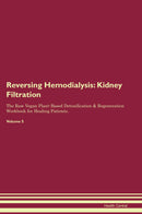 Reversing Hemodialysis: Kidney Filtration The Raw Vegan Plant-Based Detoxification & Regeneration Workbook for Healing Patients. Volume 5