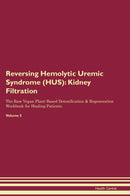 Reversing Hemolytic Uremic Syndrome (HUS): Kidney Filtration The Raw Vegan Plant-Based Detoxification & Regeneration Workbook for Healing Patients. Volume 5