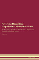 Reversing Hereditary Angioedema: Kidney Filtration The Raw Vegan Plant-Based Detoxification & Regeneration Workbook for Healing Patients. Volume 5