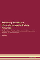 Reversing Hereditary Hemochromatosis: Kidney Filtration The Raw Vegan Plant-Based Detoxification & Regeneration Workbook for Healing Patients. Volume 5