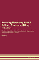 Reversing Hereditary Painful Callosity Syndrome: Kidney Filtration The Raw Vegan Plant-Based Detoxification & Regeneration Workbook for Healing Patients. Volume 5