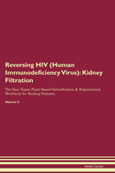 Reversing HIV (Human Immunodeficiency Virus): Kidney Filtration The Raw Vegan Plant-Based Detoxification & Regeneration Workbook for Healing Patients. Volume 5