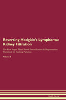 Reversing Hodgkin's Lymphoma: Kidney Filtration The Raw Vegan Plant-Based Detoxification & Regeneration Workbook for Healing Patients. Volume 5