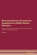 Reversing Human Granulocytic Anaplasmosis (HGA): Kidney Filtration The Raw Vegan Plant-Based Detoxification & Regeneration Workbook for Healing Patients. Volume 5
