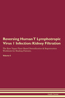 Reversing Human T Lymphotropic Virus 1 Infection: Kidney Filtration The Raw Vegan Plant-Based Detoxification & Regeneration Workbook for Healing Patients. Volume 5