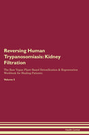 Reversing Human Trypanosomiasis: Kidney Filtration The Raw Vegan Plant-Based Detoxification & Regeneration Workbook for Healing Patients. Volume 5