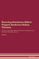 Reversing Hutchinson Gilford Progeria Syndrome: Kidney Filtration The Raw Vegan Plant-Based Detoxification & Regeneration Workbook for Healing Patients. Volume 5