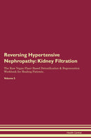 Reversing Hypertensive Nephropathy: Kidney Filtration The Raw Vegan Plant-Based Detoxification & Regeneration Workbook for Healing Patients. Volume 5