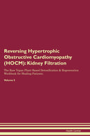 Reversing Hypertrophic Obstructive Cardiomyopathy (HOCM): Kidney Filtration The Raw Vegan Plant-Based Detoxification & Regeneration Workbook for Healing Patients. Volume 5