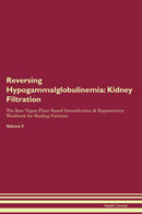 Reversing Hypogammalglobulinemia: Kidney Filtration The Raw Vegan Plant-Based Detoxification & Regeneration Workbook for Healing Patients. Volume 5