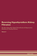 Reversing Hypothyroidism: Kidney Filtration The Raw Vegan Plant-Based Detoxification & Regeneration Workbook for Healing Patients. Volume 5