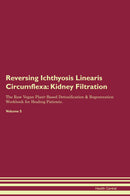 Reversing Ichthyosis Linearis Circumflexa: Kidney Filtration The Raw Vegan Plant-Based Detoxification & Regeneration Workbook for Healing Patients. Volume 5