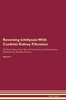 Reversing Ichthyosis With Confetti: Kidney Filtration The Raw Vegan Plant-Based Detoxification & Regeneration Workbook for Healing Patients. Volume 5