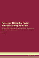 Reversing Idiopathic Facial Paralysis: Kidney Filtration The Raw Vegan Plant-Based Detoxification & Regeneration Workbook for Healing Patients. Volume 5